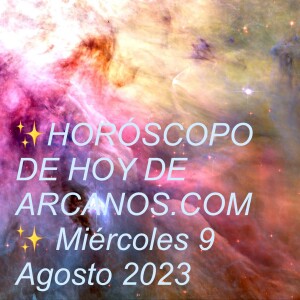 ✨HORÓSCOPO DE HOY DE ARCANOS.COM✨ Miércoles 9 Agosto 2023