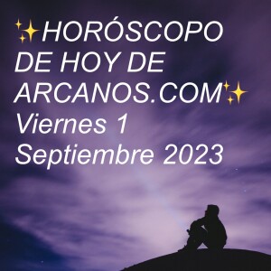 ✨HORÓSCOPO DE HOY DE ARCANOS.COM✨ Viernes 1 Septiembre 2023