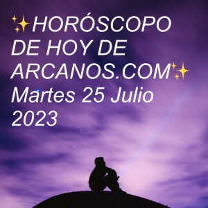 ✨HORÓSCOPO DE HOY DE ARCANOS.COM✨ Martes 25 Julio 2023