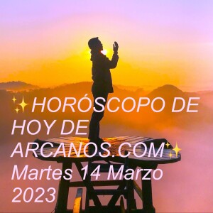 ✨HORÓSCOPO DE HOY DE ARCANOS.COM✨ Martes 14 Marzo 2023