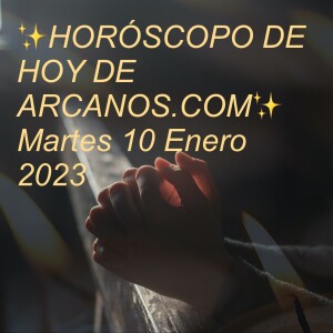 ✨HORÓSCOPO DE HOY DE ARCANOS.COM✨ Martes 10 Enero 2023