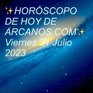✨HORÓSCOPO DE HOY DE ARCANOS.COM✨ Viernes 21 Julio 2023