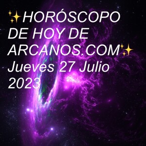 ✨HORÓSCOPO DE HOY DE ARCANOS.COM✨ Jueves 27 Julio 2023