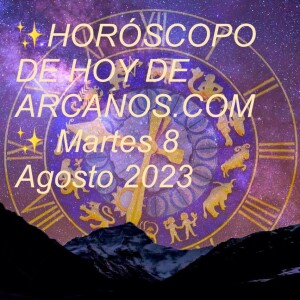 ✨HORÓSCOPO DE HOY DE ARCANOS.COM✨ Martes 8 Agosto 2023
