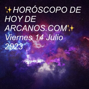 ✨HORÓSCOPO DE HOY DE ARCANOS.COM✨ Viernes 14 Julio 2023