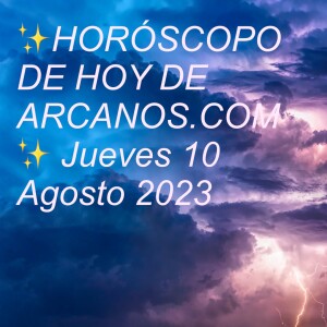 ✨HORÓSCOPO DE HOY DE ARCANOS.COM✨ Jueves 10 Agosto 2023