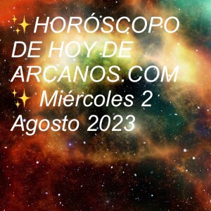 ✨HORÓSCOPO DE HOY DE ARCANOS.COM✨ Miércoles 2 Agosto 2023