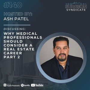 Ep140: Why Medical Professionals Should Consider a Real Estate Career with Ash Patel - Part 2