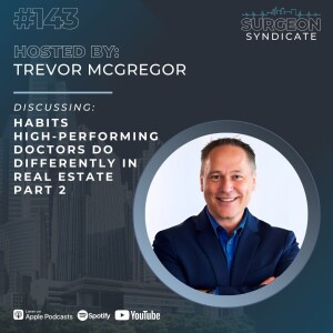 Ep143: Habits High-Performing Doctors Do Differently in Real Estate with Trevor McGregor - Part 2