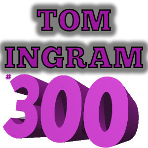 THE TOM INGRAM SHOW #300