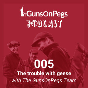 The GunsOnPegs Podcast 005 - The trouble with geese