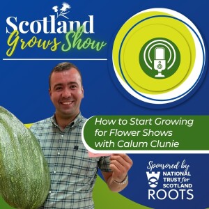 Scotland Grows Show S9 E1: How to Start Growing for Flower Shows with Calum Clunie