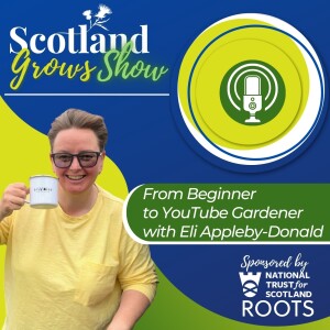 Scotland Grows Show S3 E3: From Beginner to YouTube Gardener with Eli Appleby-Donald