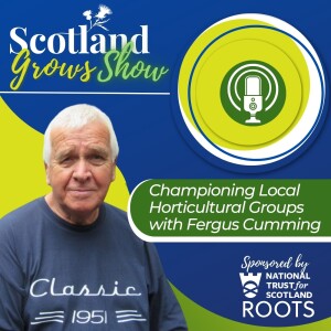 Scotland Grows Show S7 E5: Championing Local Horticultural Groups with Fergus Cumming