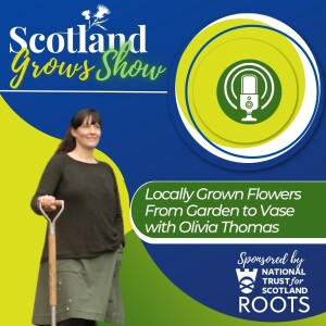 Scotland Grows Show S6 E5: Locally Grown Flowers from Garden to Vase with Olivia Thomas