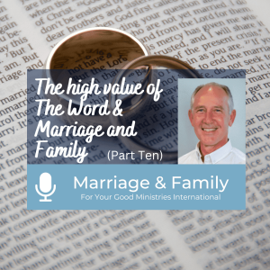 Marriage & Family (Part Ten) - The high value of The Word & Marriage and Family