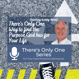 There’s Only One Way to find the Purpose God has for Your Life - (Teaching Twenty-Three)
