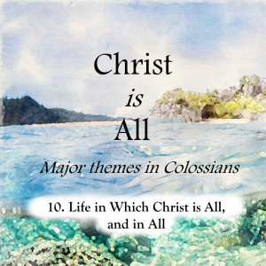 S4 E10: Life in Which Christ is All, and in All – Christ is All (Major Themes in Colossians)