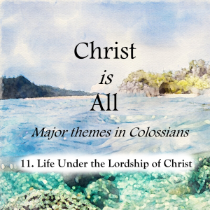 S4 E11: Life Under the Lordship of Christ – Christ is All (Major Themes in Colossians)