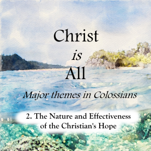 S4 E2: The Nature and Effectiveness of the Christian's Hope –  Christ is All (Major Themes in Colossians)