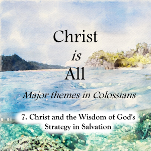 S4 E7: Christ and the Wisdom of God's Strategy in Salvation – Christ is All (Major Themes in Colossians)