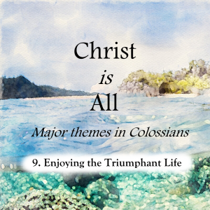 S4 E9: Enjoying the Triumphant Life – Christ is All (Major Themes in Colossians)