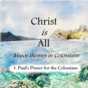 S4 E3: Paul's Prayer for the Colossians – Christ is All (Major Themes in Colossians)