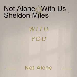 Not Alone | With Us | Sheldon Miles