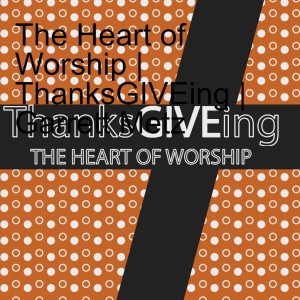 The Heart of Worship | ThanksGIVEing | Garrett Metz