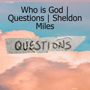 Who is God | Questions | Sheldon Miles