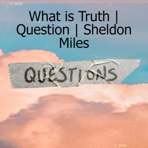 What is Truth | Question | Sheldon Miles