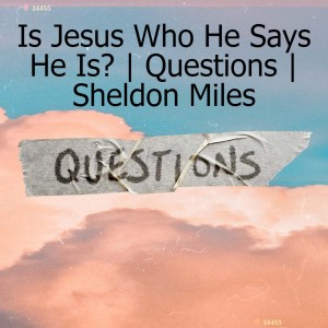 Is Jesus Who He Says He Is? | Questions | Sheldon Miles