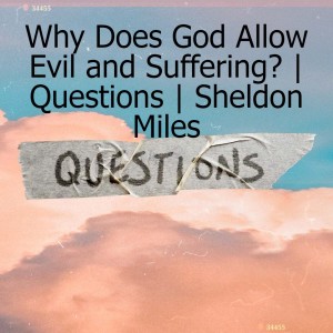 Why Does God Allow Evil and Suffering? | Questions | Sheldon Miles