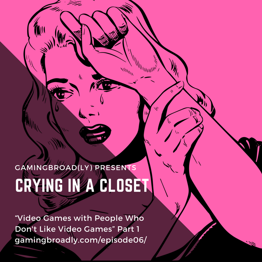 Ep. 06: Crying in a Closet (Video Games with People Who Don't Like Playing Video Games Part 1)