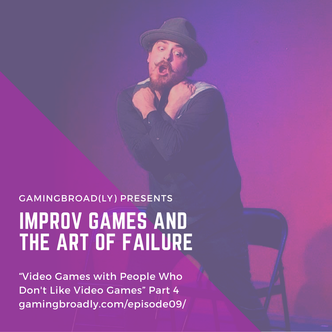 Ep. 09: Improv Games and the Art of Failure (Video Games with People Who Don't Like Playing Video Games Part 4)