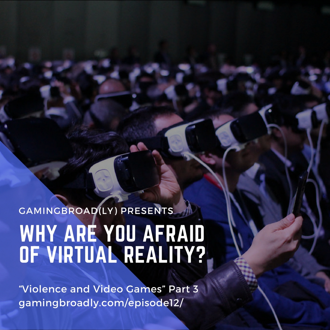 Ep. 12: Why Are You Afraid of Virtual Reality? (Violence &amp; Video Games Part 3)