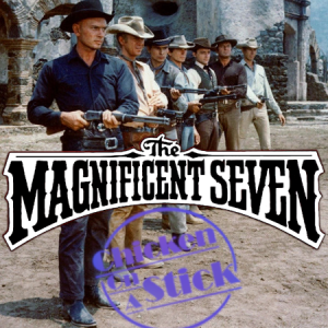 The Magnificent Seven: Chicken on a Stick Podcast Episode 8