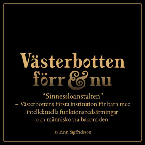 13. Sinnesslöanstalten – Västerbottens första institution för barn med intellektuella funktionsnedsättningar och människorna bakom den