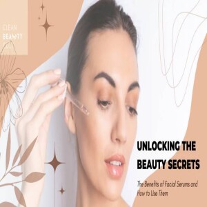 Unlocking the Beauty Secrets: The Benefits of Facial Serums and How to Use Them