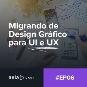 Aelacast #06 - Migrando de Design Gráfico para UI e UX 