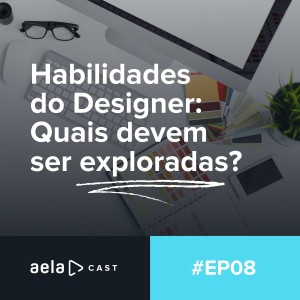 Aelacast #08 - Habilidades do Designer: Quais devem ser exploradas?