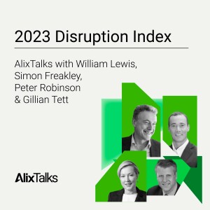 2023 Disruption Index: AlixTalks with William Lewis, Simon Freakley, Peter Robinson & Gillian Tett