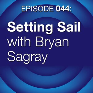 Episode 044: Setting Sail with Bryan Sagray