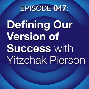 Episode 047:  Defining Our Version of Success with Yitzchak Pierson