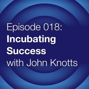 Episode 018:  Incubating Success with John Knotts