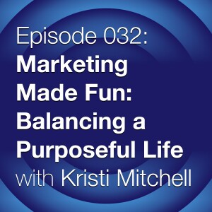 Episode 032: Marketing Made Fun - Balancing a Purposeful Life with Kristi Mitchell