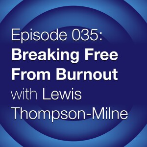 Episode 035: Breaking Free From Burnout with Lewis Thompson-Milne