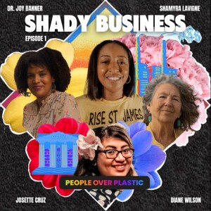 Episode 1: SHADY BUSINESS featuring community organizers Dr. Joy Banner, Josette Cruz, Shamyra Lavigne, and Goldman Prize winner Diane Wilson