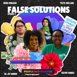 Episode 2: FALSE SOLUTIONS featuring climate justice activists Dr. Joy Banner, Yvette Arellano, and grassroots change-makers Bekah Hinojosa and Destiney Barnes