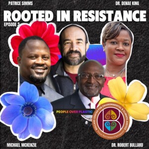 Episode 3: ROOTED IN RESISTANCE featuring environmental justice leaders Dr. Denae King, Michael McKenize, Patrice Simms, and Dr. Robert Bullard